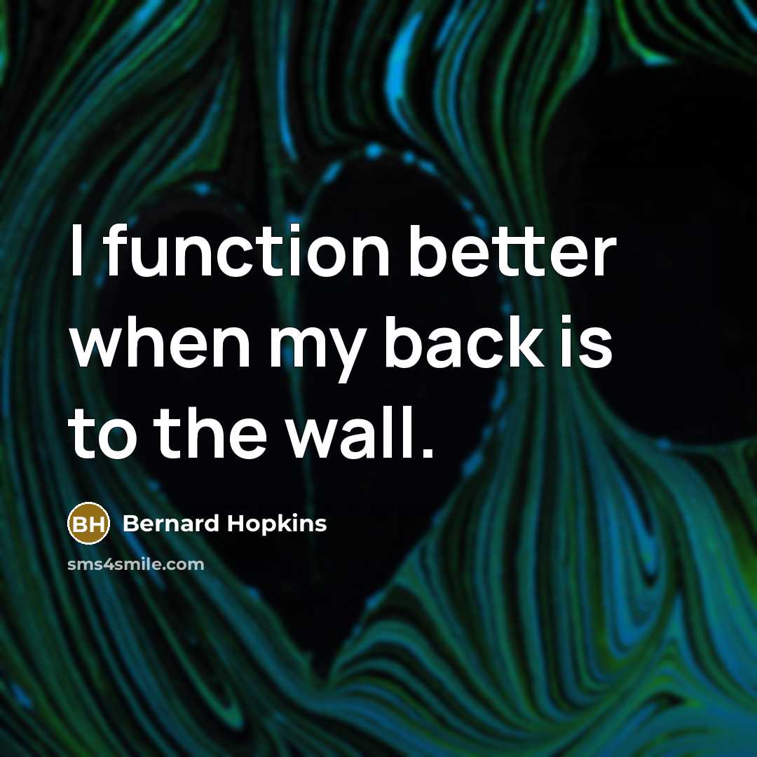 “I function better when my back is to the wall.” quote by Bernard Hopkins
