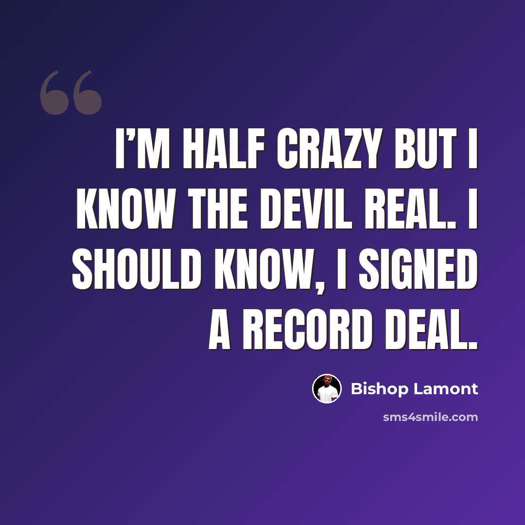 “I’m half crazy but I know the Devil real. I should know, I signed a record deal.” quote by Bishop Lamont