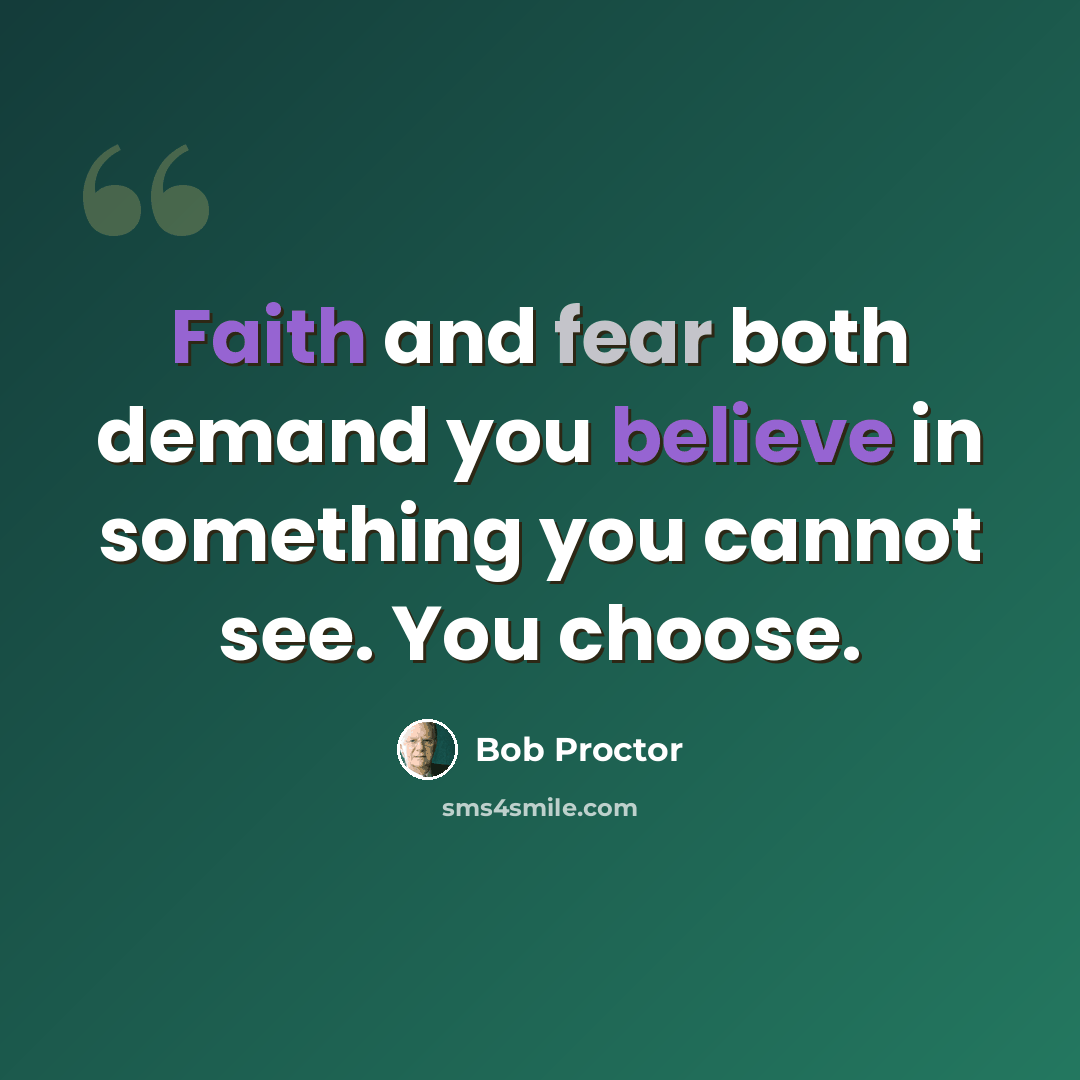 “Faith and fear both demand you believe in something you cannot see. You choose.” quote by Bob Proctor