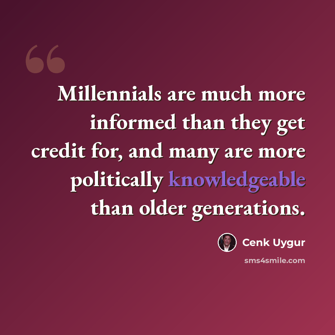 “Millennials are much more informed than they get credit for, and many are more politically knowledgeable than older generations.” quote by Cenk Uygur
