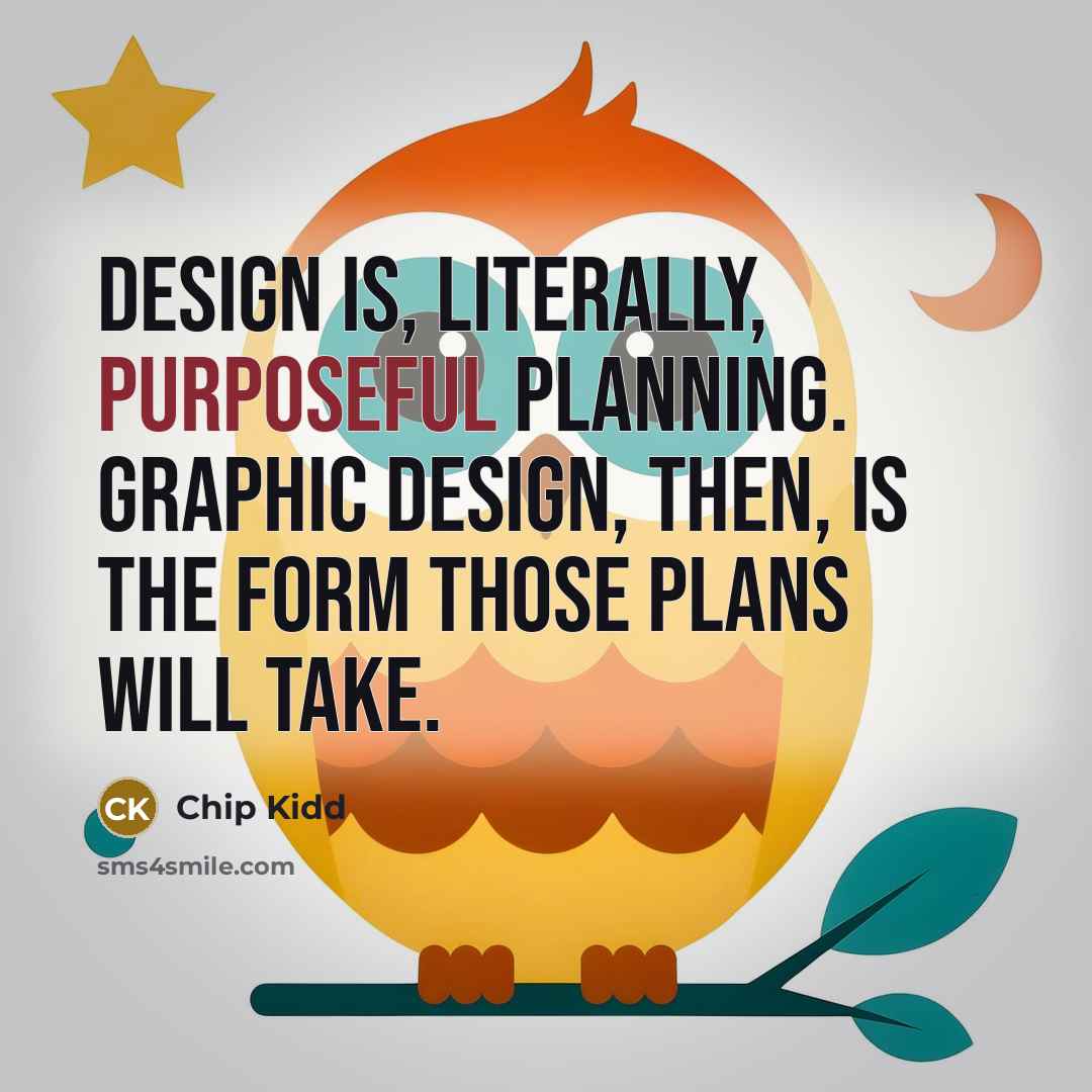“Design is, literally, purposeful planning. Graphic Design, then, is the form those plans will take.” quote by Chip Kidd