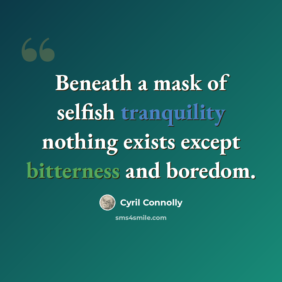 “Beneath a mask of selfish tranquility nothing exists except bitterness and boredom.” quote by Cyril Connolly