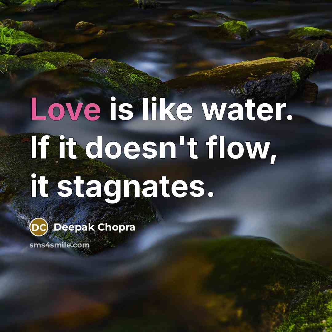 “Love is like water. If it doesn't flow, it stagnates.” quote by Deepak Chopra