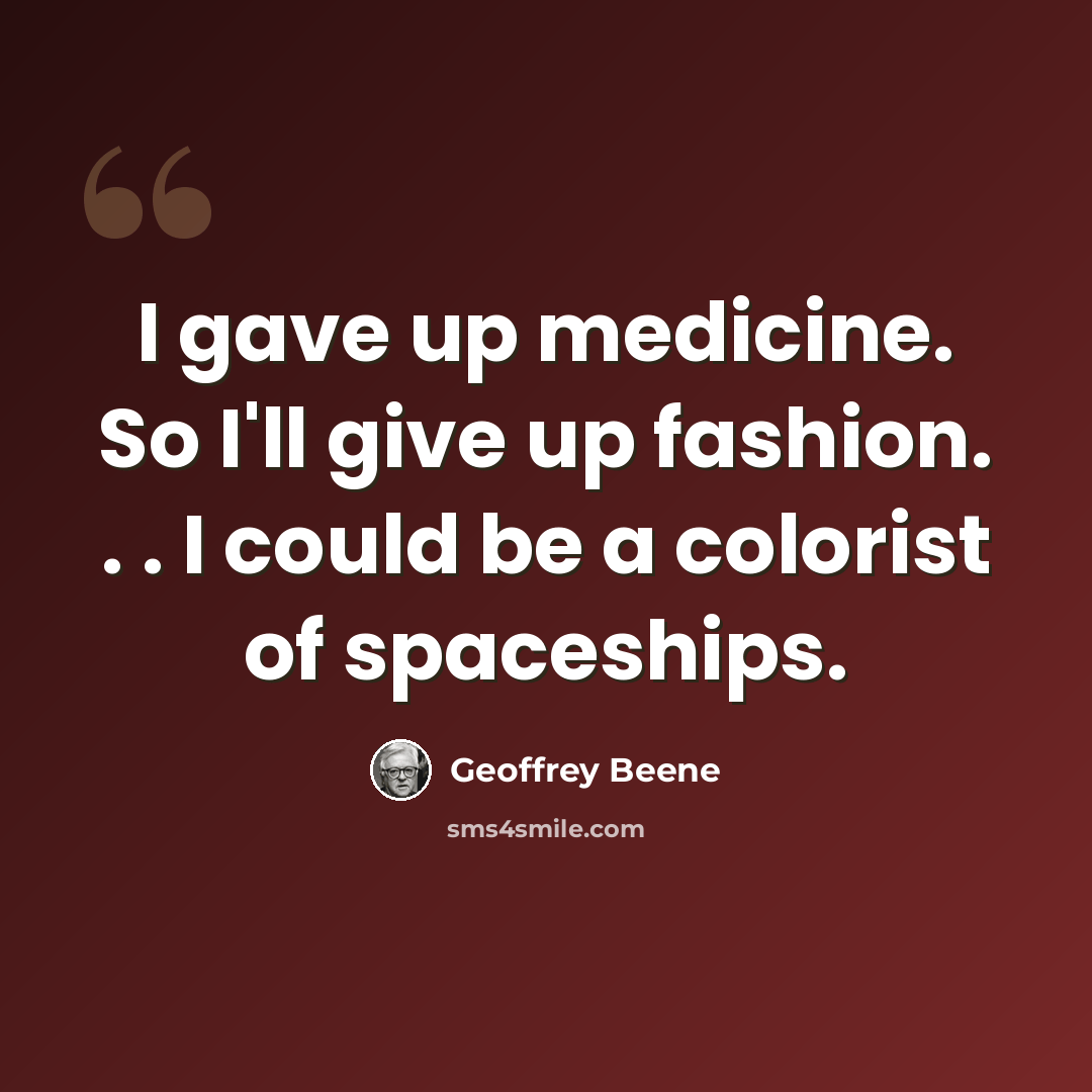 “I gave up medicine. So I'll give up fashion. . . I could be a colorist of spaceships.” quote by Geoffrey Beene
