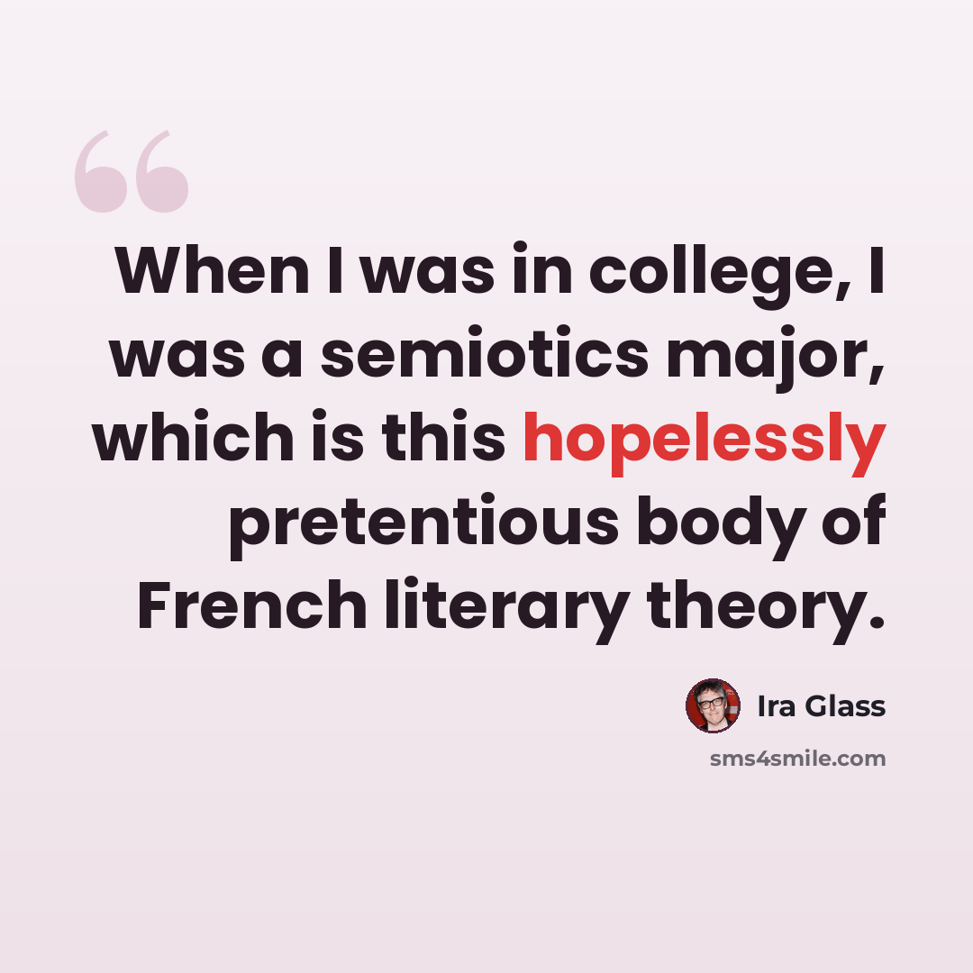 “When I was in college, I was a semiotics major, which is this hopelessly pretentious body of French literary theory.” quote by Ira Glass
