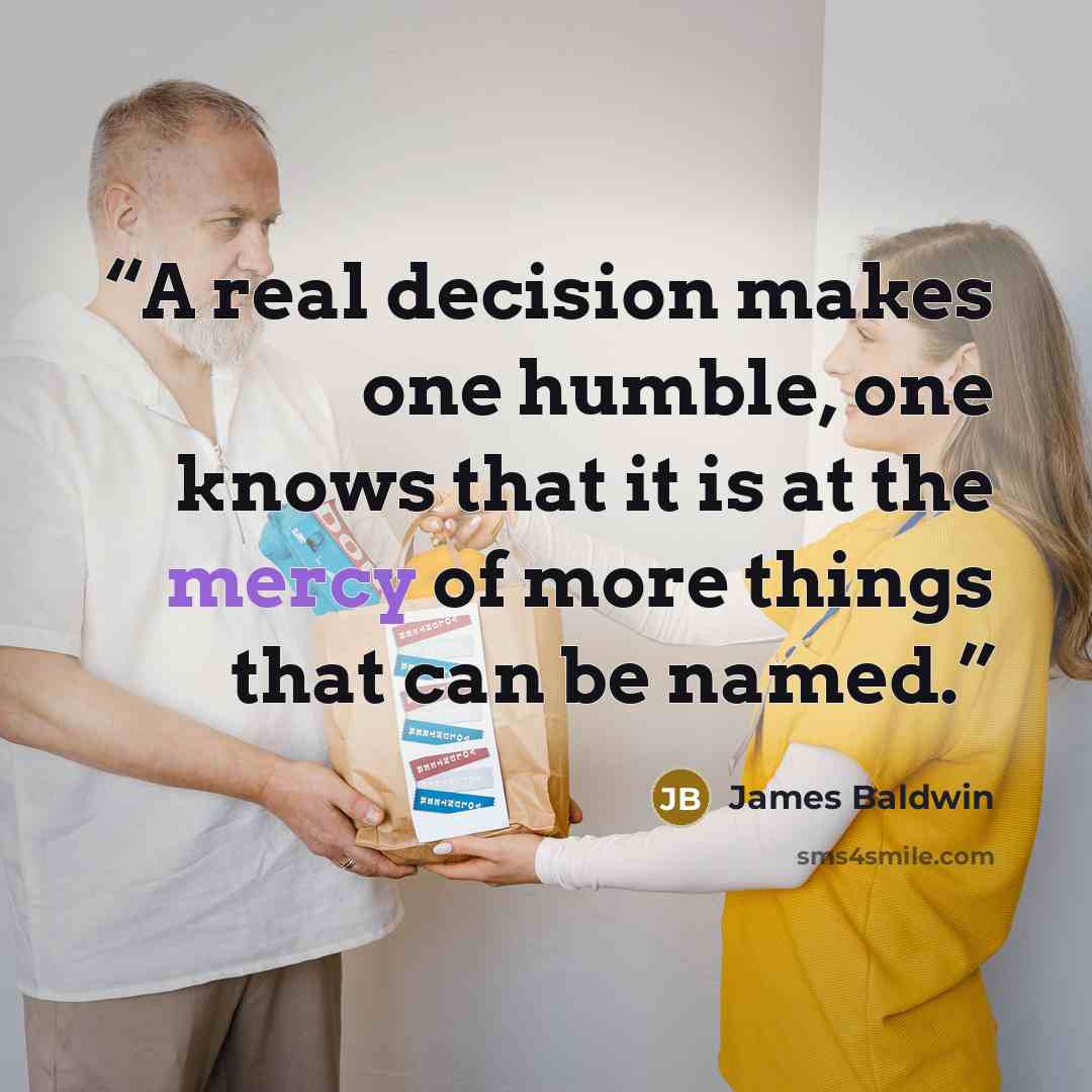 “A real decision makes one humble, one knows that it is at the mercy of more things that can be named.” quote by James Baldwin