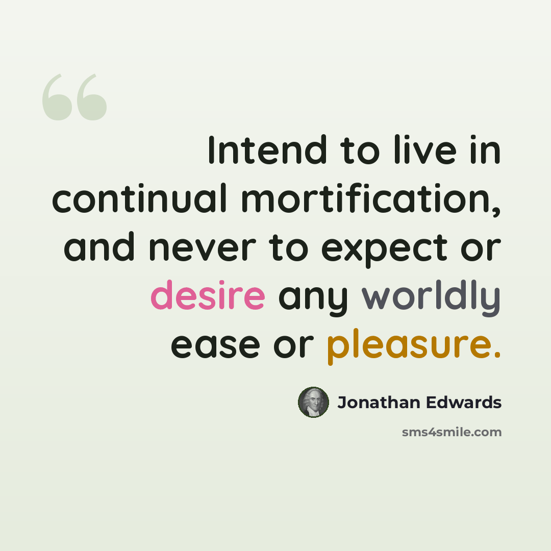 “Intend to live in continual mortification, and never to expect or desire any worldly ease or pleasure.” quote by Jonathan Edwards