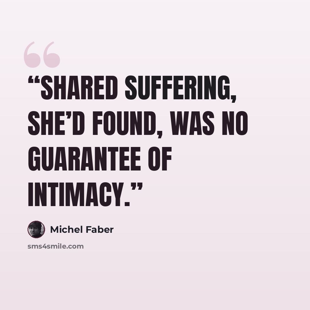 “Shared suffering, she’d found, was no guarantee of intimacy.” quote by Michel Faber