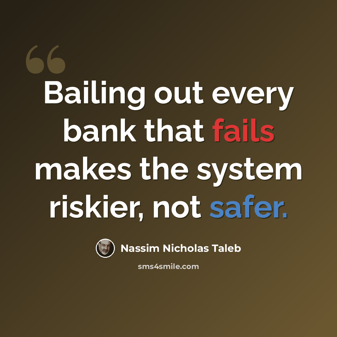 “Bailing out every bank that fails makes the system riskier, not safer.” quote by Nassim Nicholas Taleb