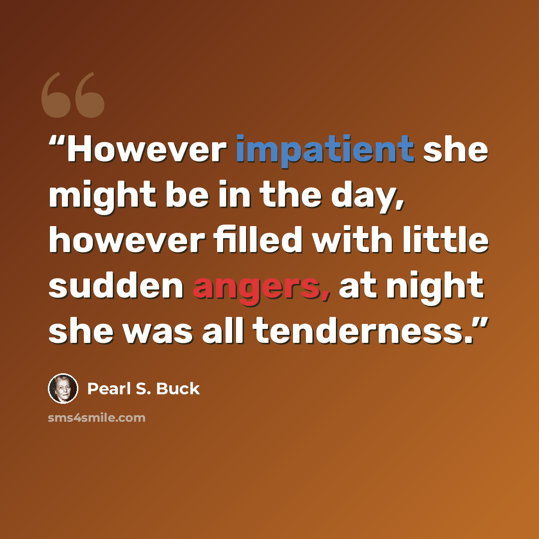 “However impatient she might be in the day, however filled with little sudden angers, at night she was all tenderness.” quote by Pearl S. Buck