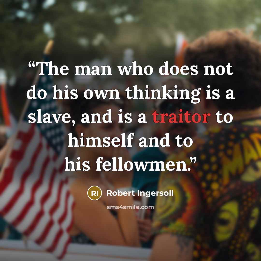 “The man who does not do his own thinking is a slave, and is a traitor to himself and to his fellowmen.” quote by Robert Ingersoll