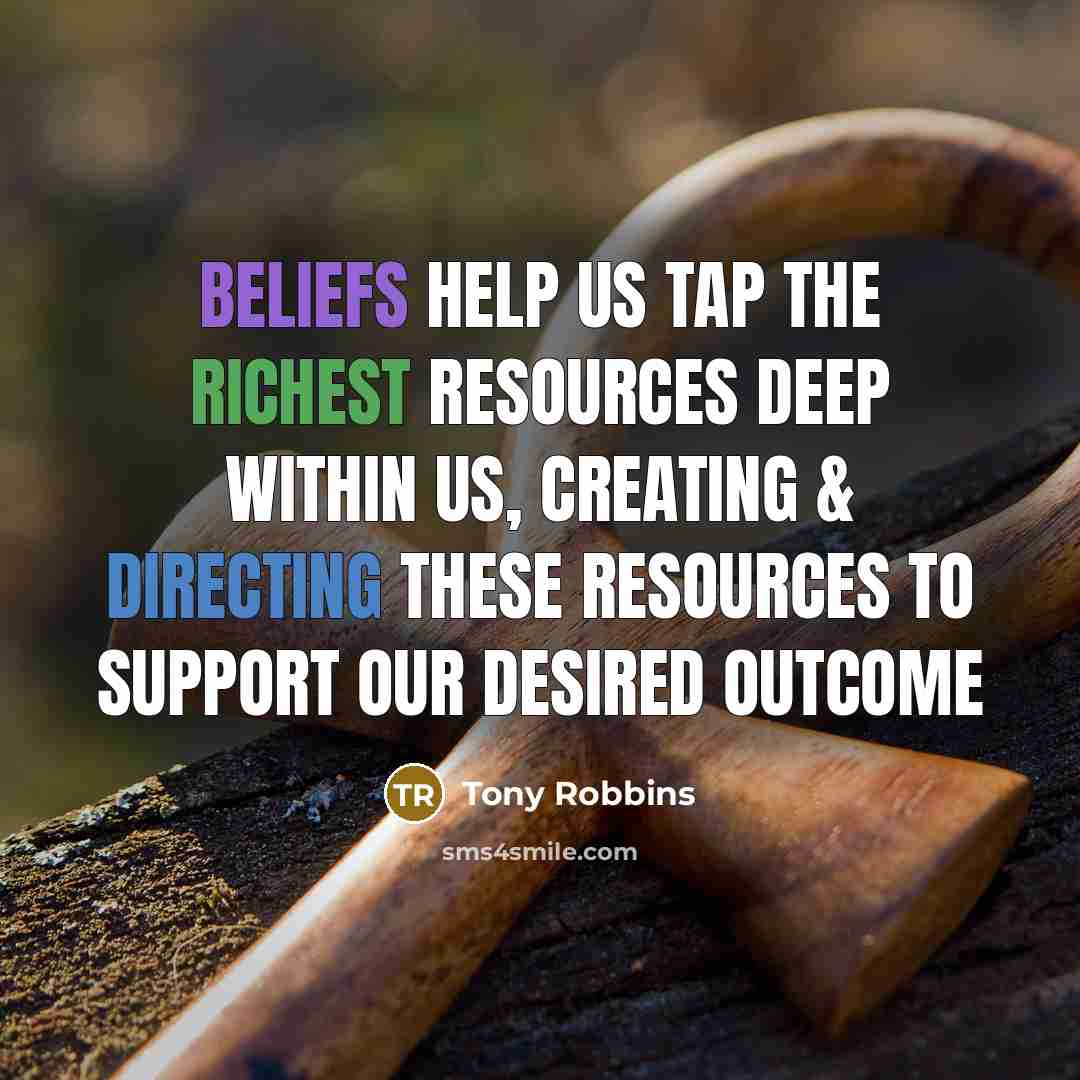 “Beliefs help us tap the richest resources deep within us, creating & directing these resources to support our desired outcome” quote by Tony Robbins
