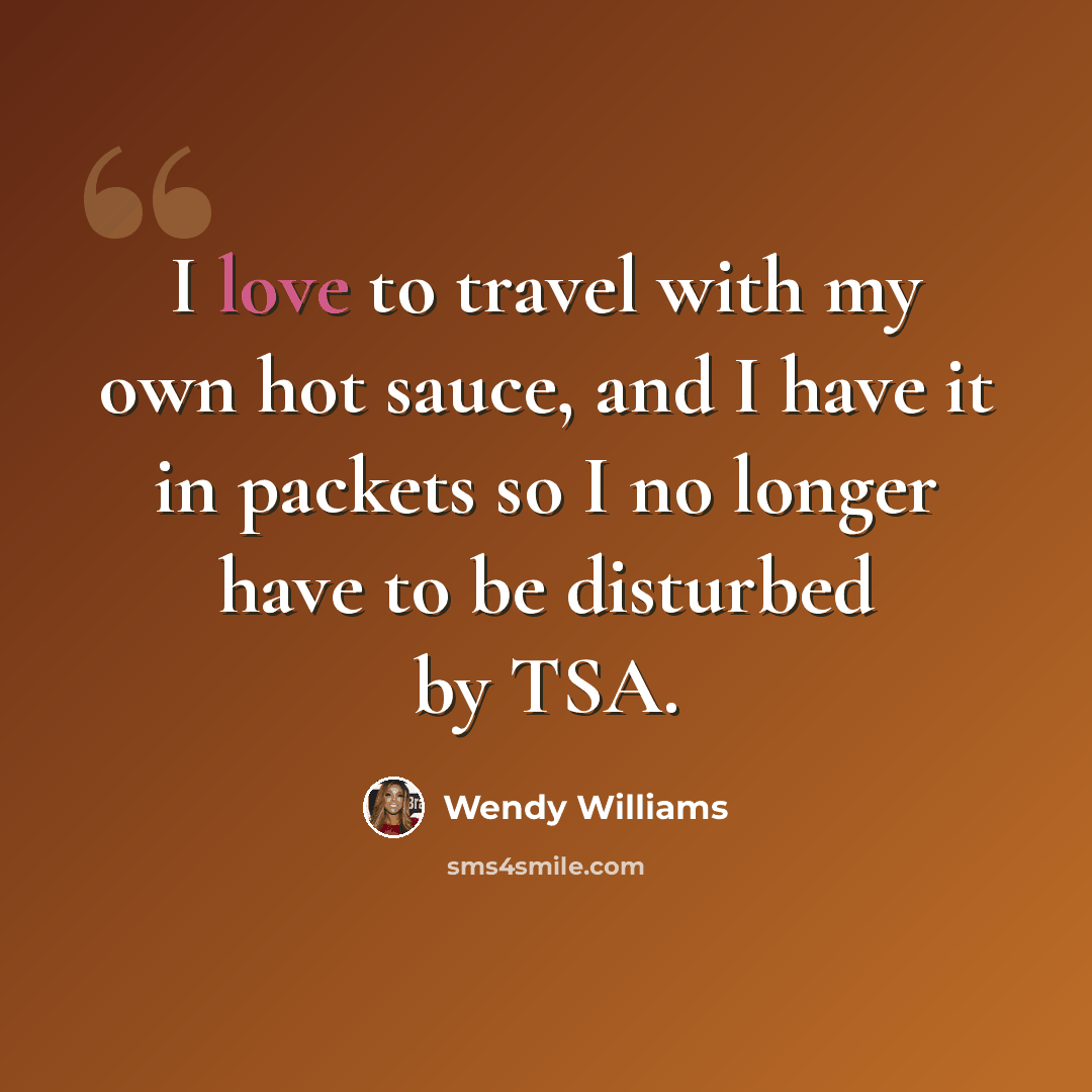 “I love to travel with my own hot sauce, and I have it in packets so I no longer have to be disturbed by TSA.” quote by Wendy Williams