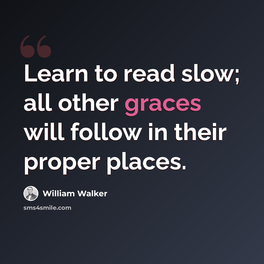 “Learn to read slow; all other graces will follow in their proper places.” quote by William Walker