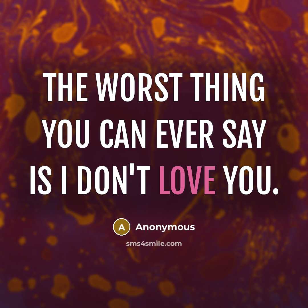 “The worst thing you can ever say is I don't love you.” quote by Anonymous