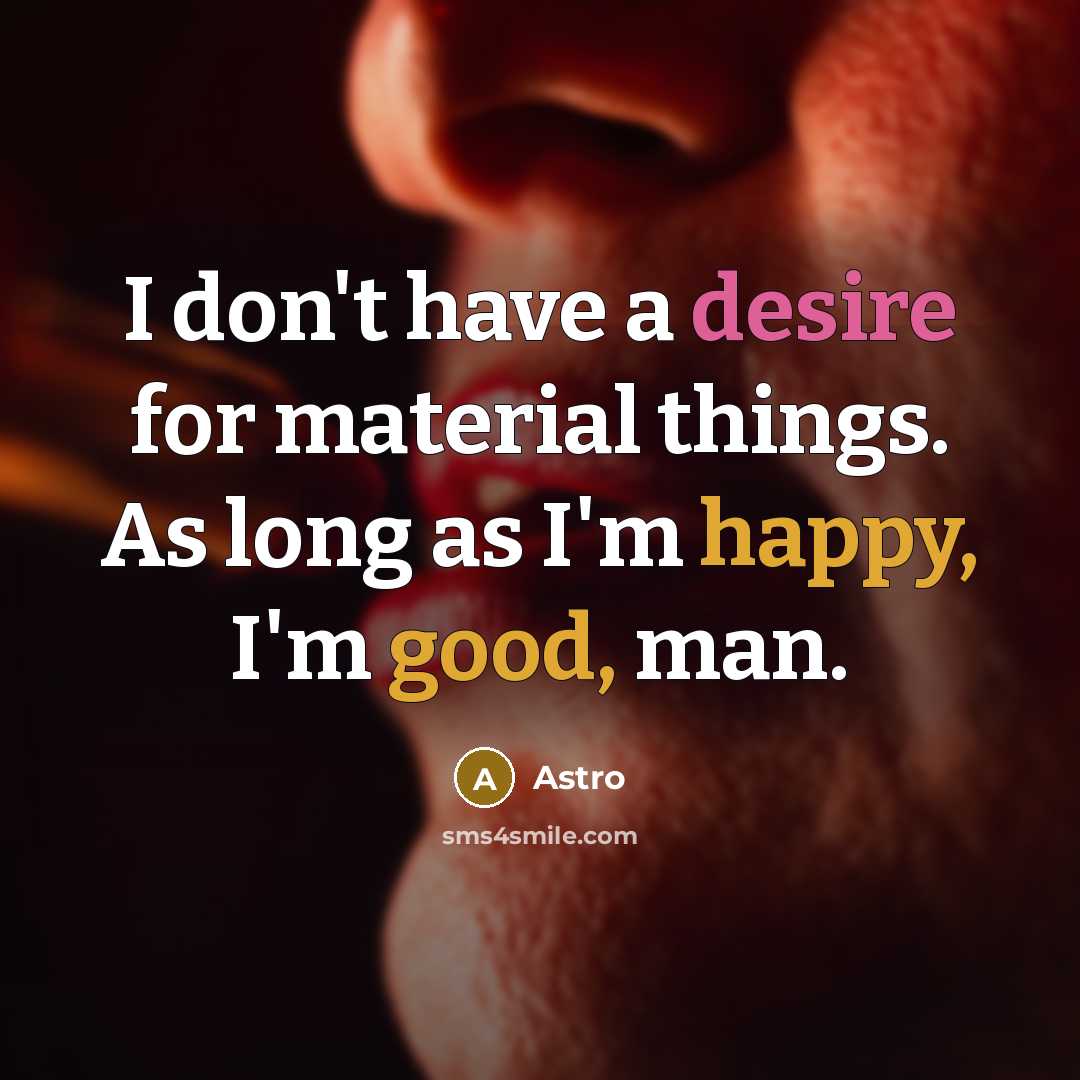 “I don't have a desire for material things. As long as I'm happy, I'm good, man.” quote by Astro
