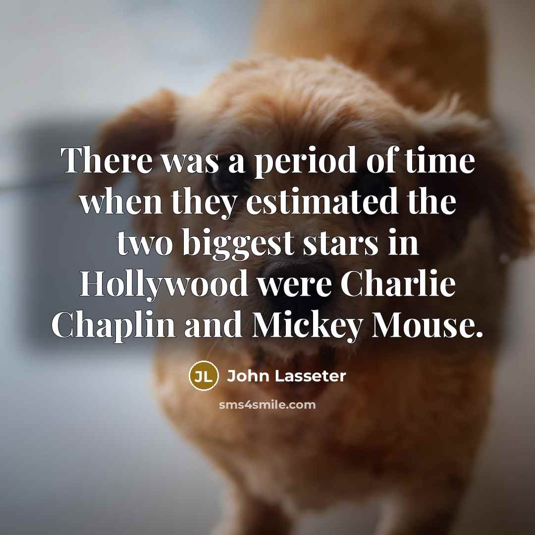 “There was a period of time when they estimated the two biggest stars in Hollywood were Charlie Chaplin and Mickey Mouse.” quote by John Lasseter