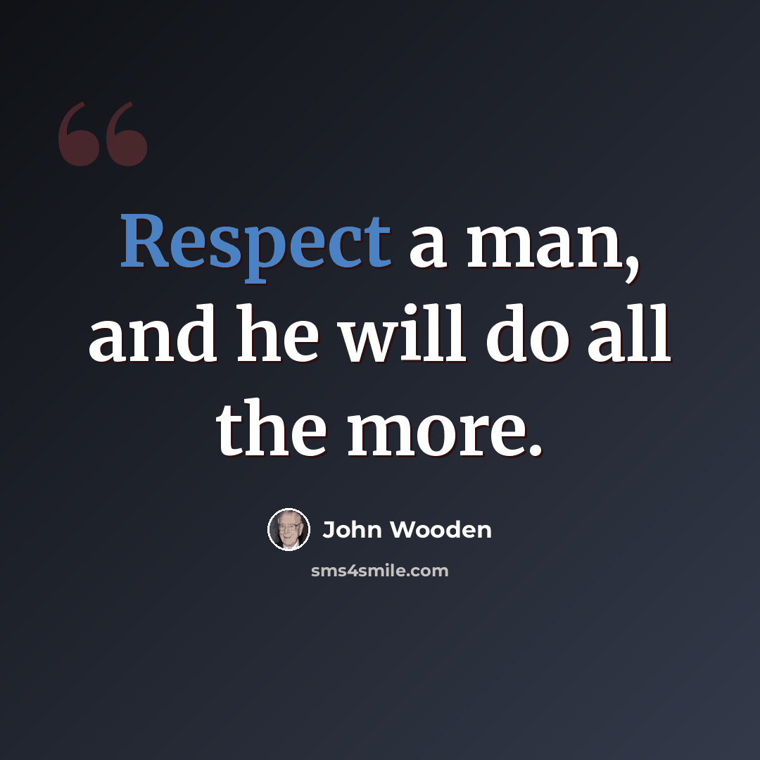“Respect a man, and he will do all the more.” quote by John Wooden