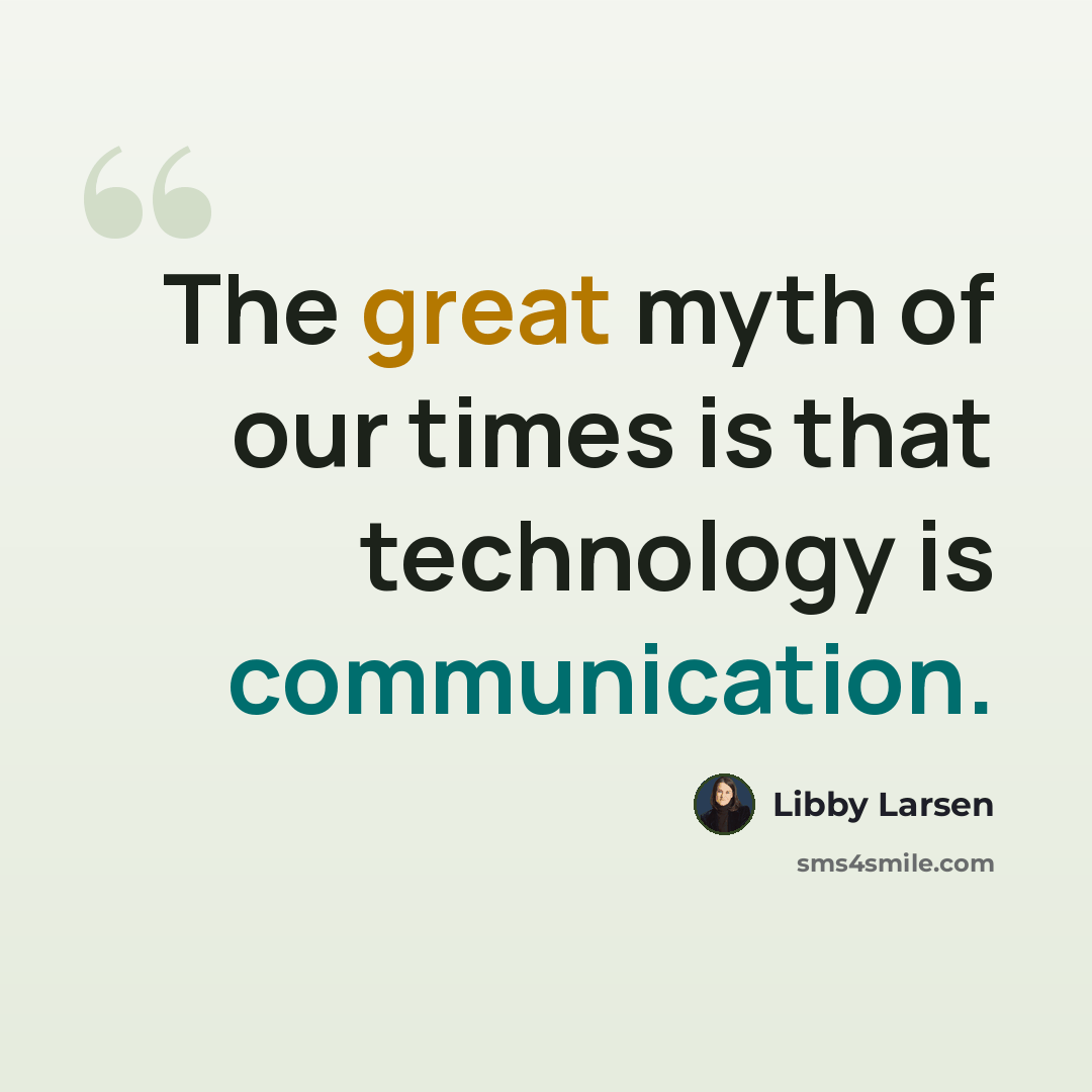 “The great myth of our times is that technology is communication.” quote by Libby Larsen