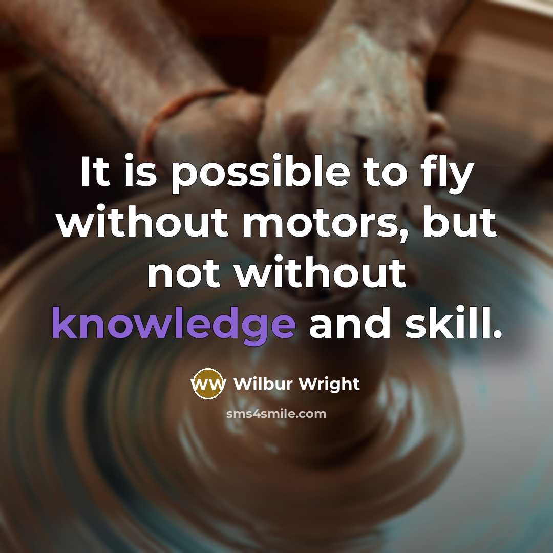 “It is possible to fly without motors, but not without knowledge and skill.” quote by Wilbur Wright