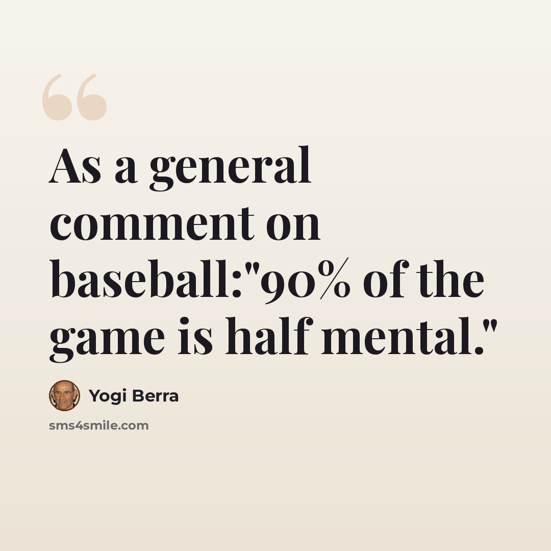 “As a general comment on baseball:"90% of the game is half mental."” quote by Yogi Berra