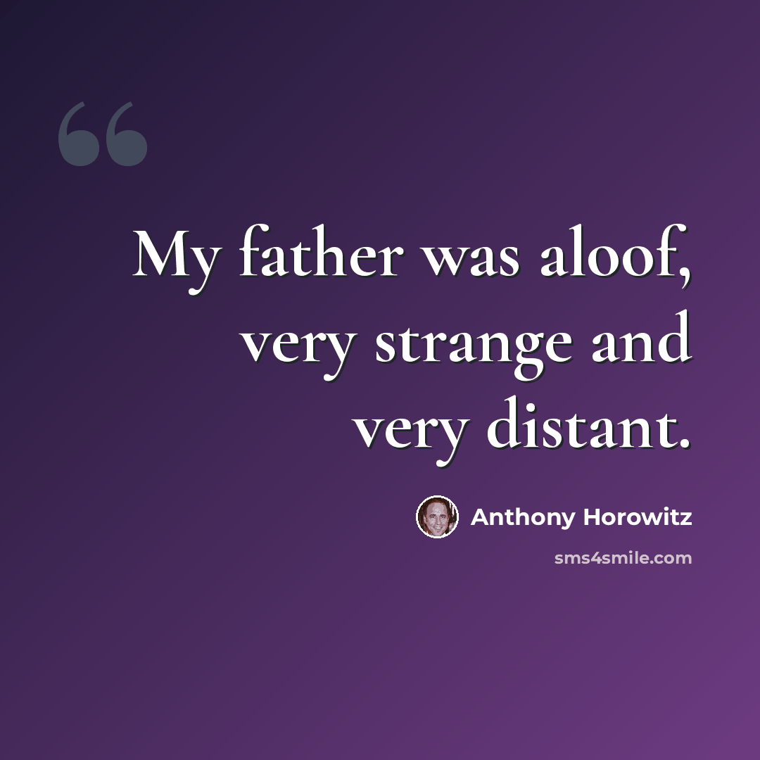 “My father was aloof, very strange and very distant.” quote by Anthony Horowitz