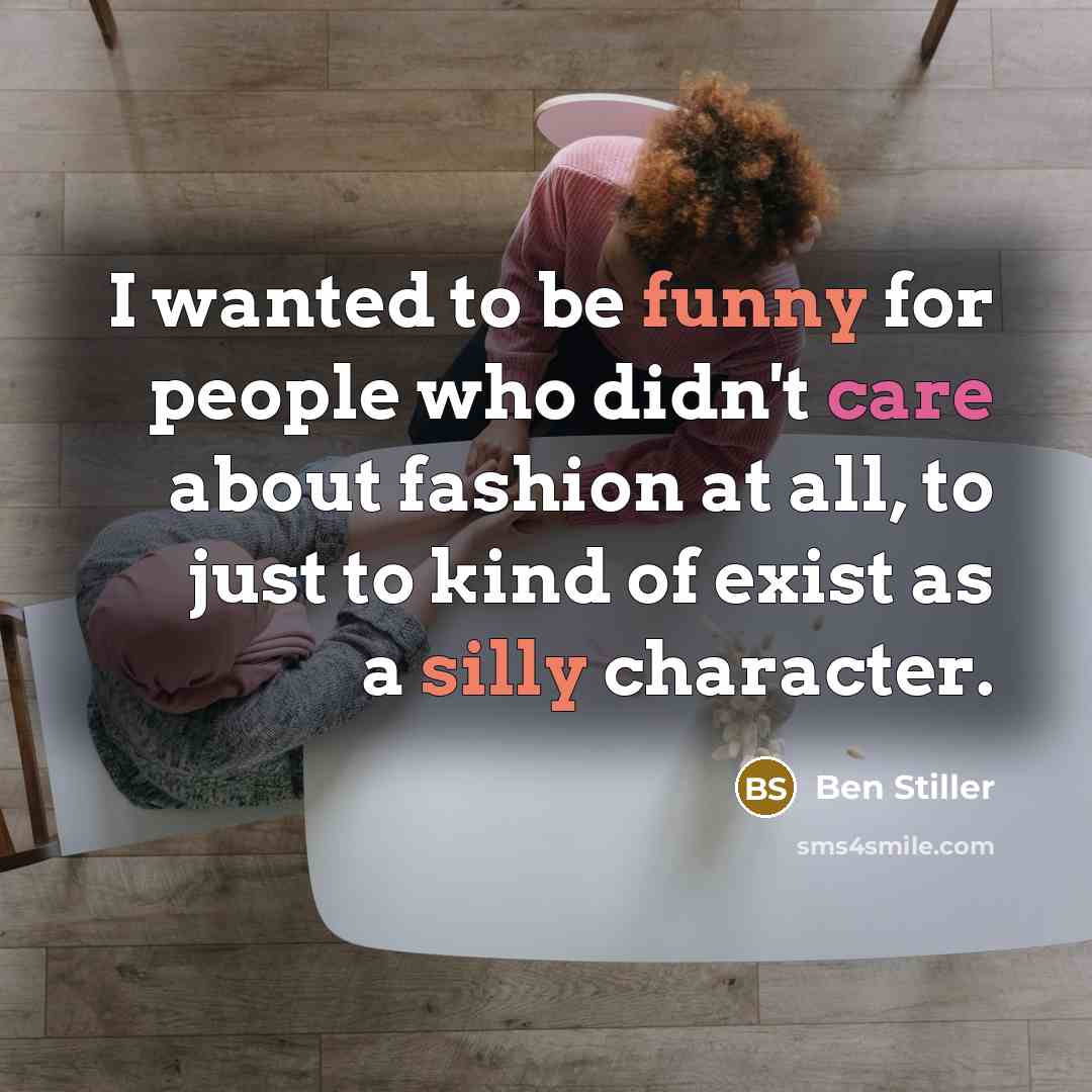 “I wanted to be funny for people who didn't care about fashion at all, to just to kind of exist as a silly character.” quote by Ben Stiller