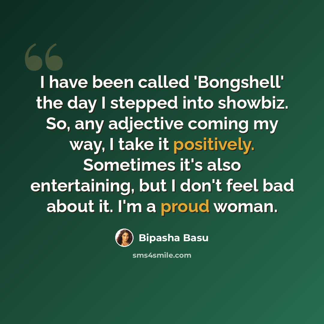 “I have been called 'Bongshell' the day I stepped into showbiz. So, any adjective coming my way, I take it positively. Sometimes it's also entertaining, but I don't feel bad about it. I'm a proud woman.” quote by Bipasha Basu