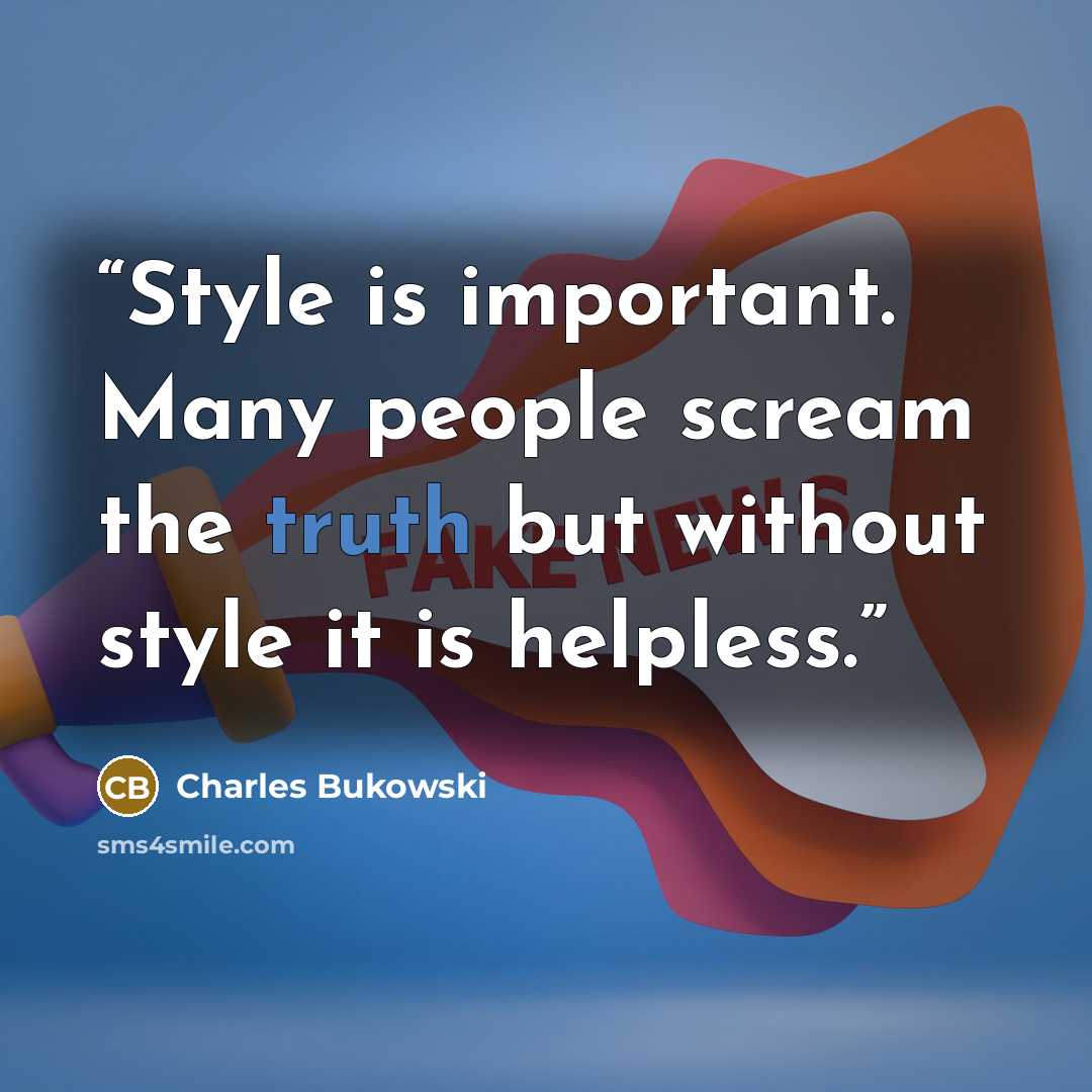 “Style is important. Many people scream the truth but without style it is helpless.” quote by Charles Bukowski