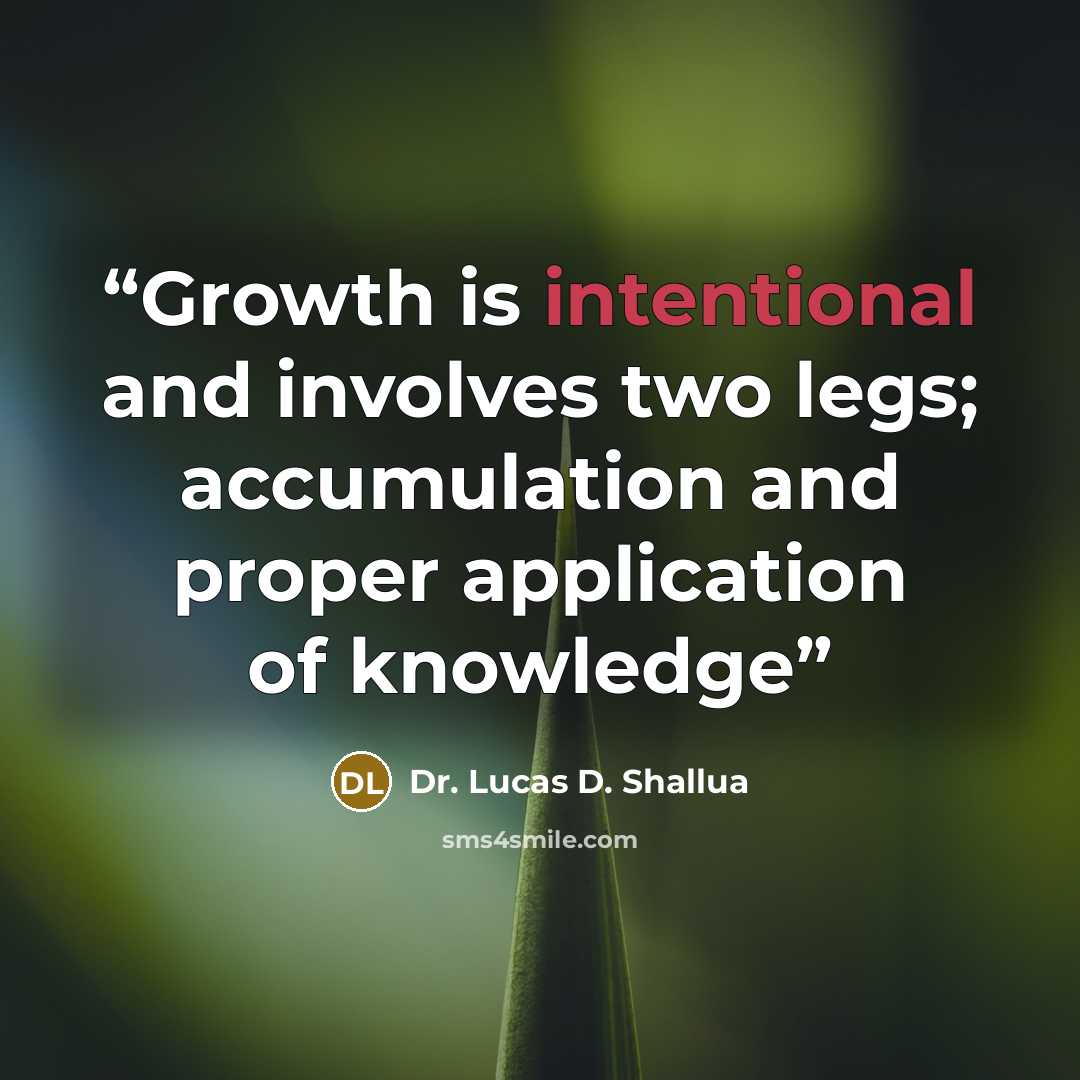 “Growth is intentional and involves two legs; accumulation and proper application of knowledge” quote by Dr. Lucas D. Shallua