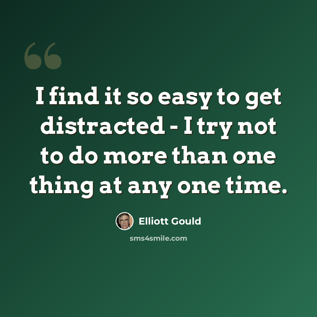 “I find it so easy to get distracted - I try not to do more than one thing at any one time.” quote by Elliott Gould