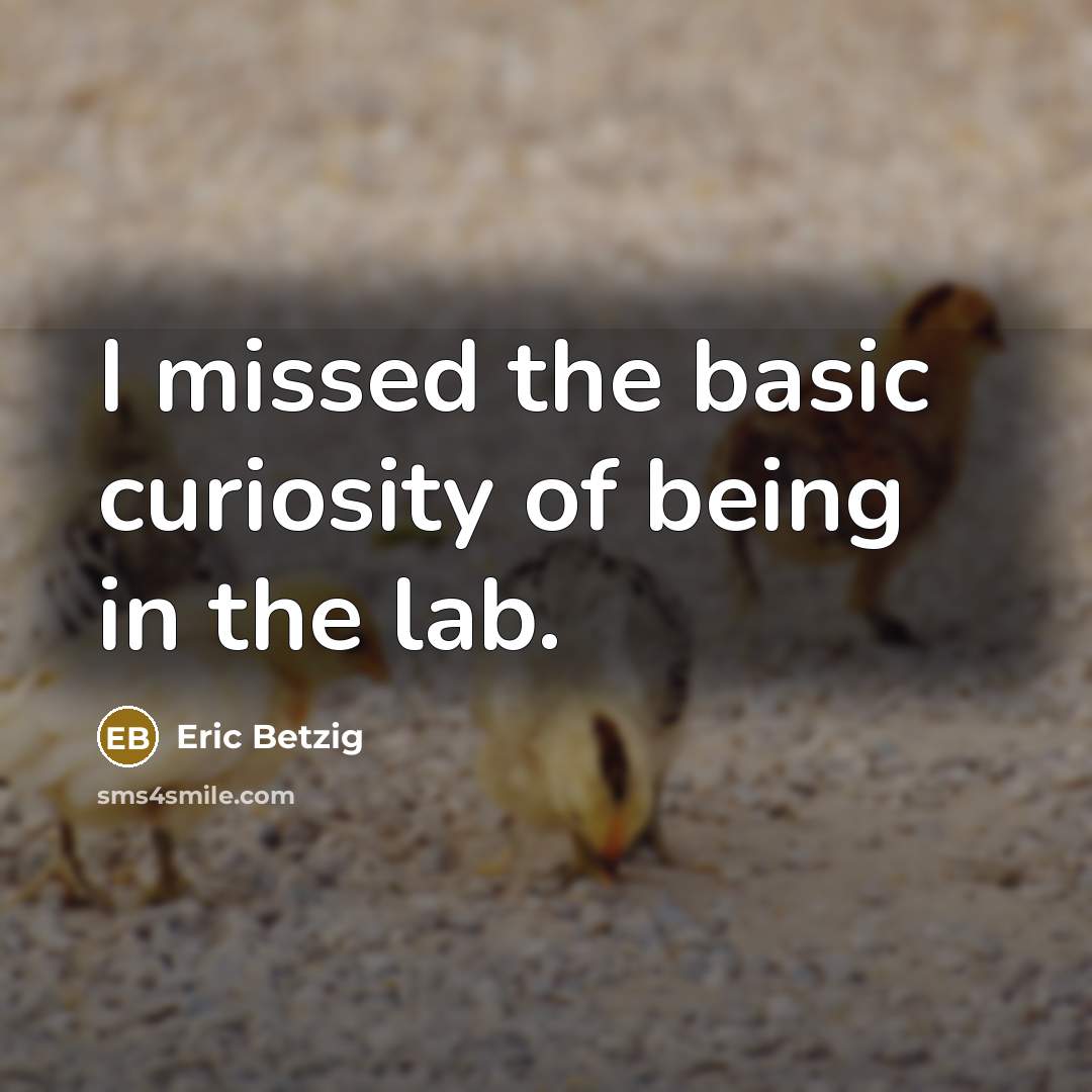 “I missed the basic curiosity of being in the lab.” quote by Eric Betzig