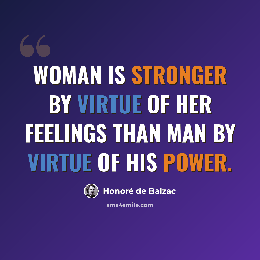 “Woman is stronger by virtue of her feelings than man by virtue of his power.” quote by Honore de Balzac