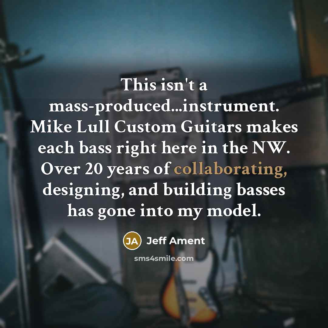 “This isn't a mass-produced...instrument. Mike Lull Custom Guitars makes each bass right here in the NW. Over 20 years of collaborating, designing, and building basses has gone into my model.” quote by Jeff Ament