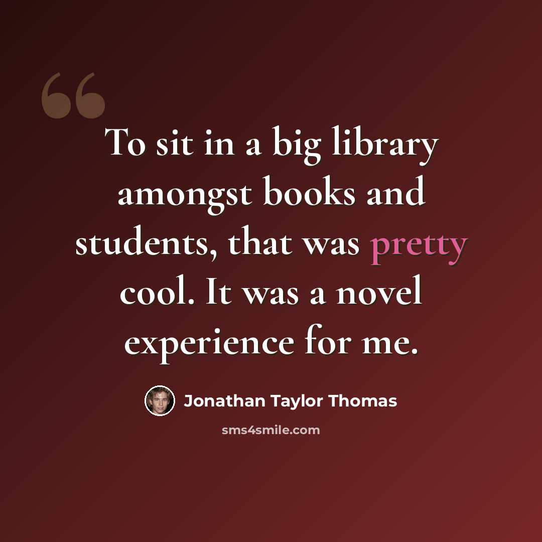 “To sit in a big library amongst books and students, that was pretty cool. It was a novel experience for me.” quote by Jonathan Taylor Thomas