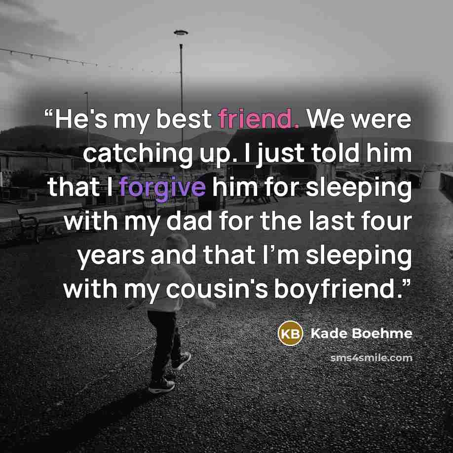 “He's my best friend. We were catching up. I just told him that I forgive him for sleeping with my dad for the last four years and that I'm sleeping with my cousin's boyfriend.” quote by Kade Boehme