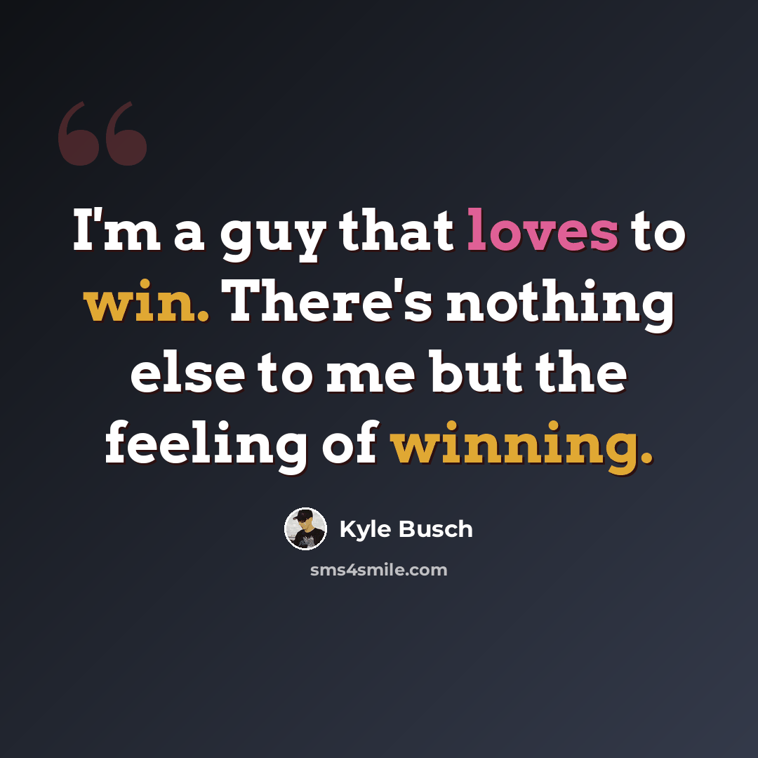 “I'm a guy that loves to win. There's nothing else to me but the feeling of winning.” quote by Kyle Busch