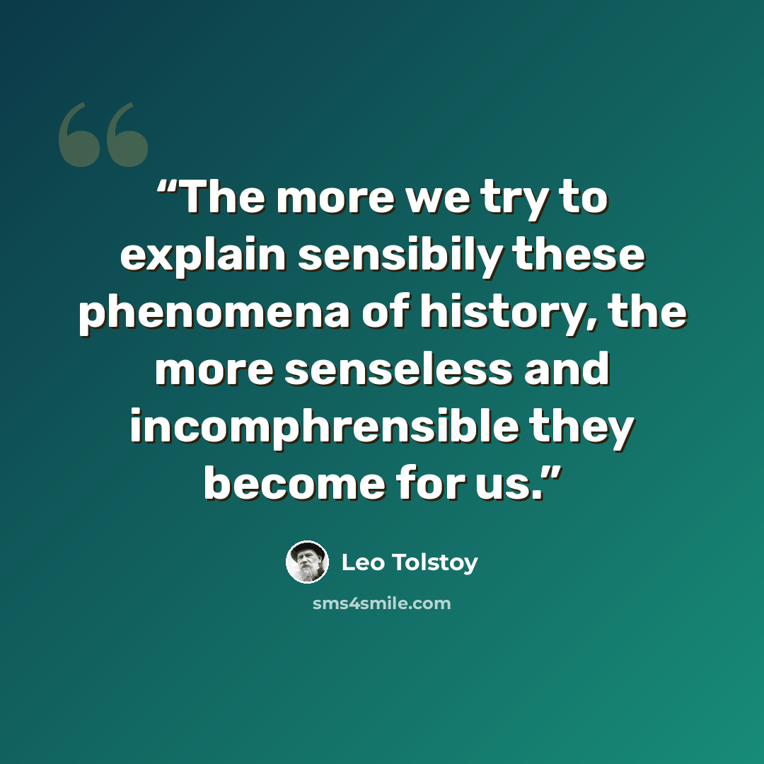 “The more we try to explain sensibily these phenomena of history, the more senseless and incomphrensible they become for us.” quote by Leo Tolstoy
