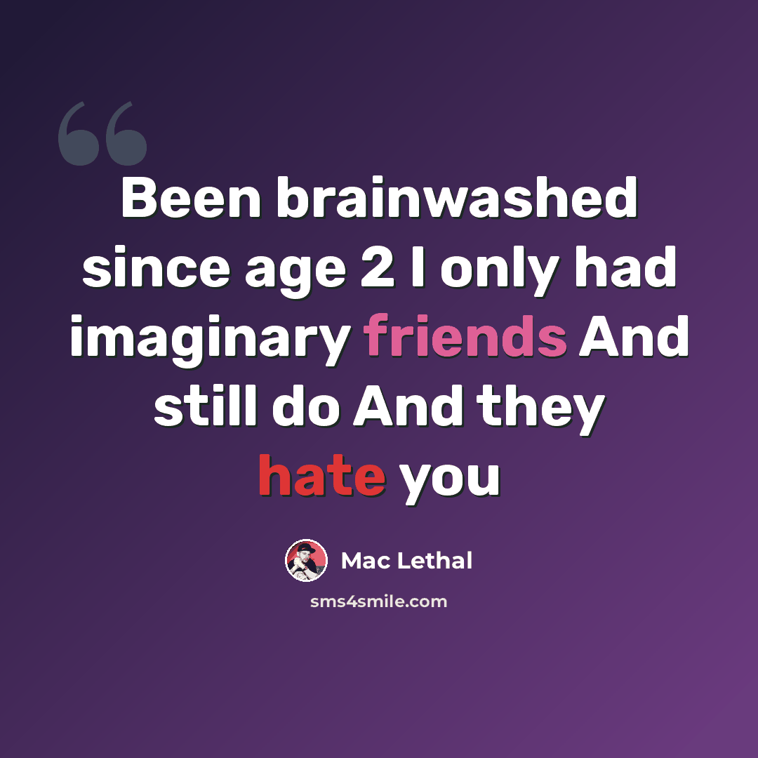 “Been brainwashed since age 2 I only had imaginary friends And still do And they hate you” quote by Mac Lethal