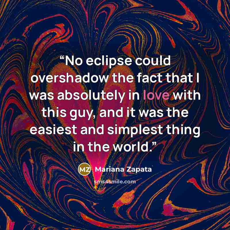 “No eclipse could overshadow the fact that I was absolutely in love with this guy, and it was the easiest and simplest thing in the world.” quote by Mariana Zapata
