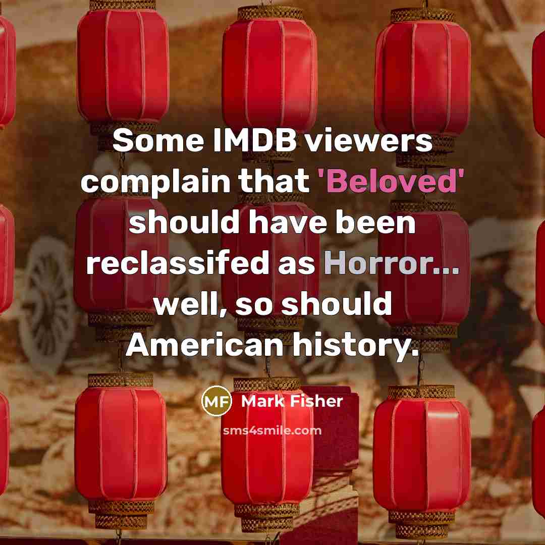 “Some IMDB viewers complain that 'Beloved' should have been reclassifed as Horror... well, so should American history.” quote by Mark Fisher