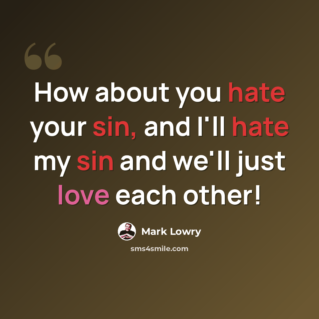 “How about you hate your sin, and I'll hate my sin and we'll just love each other!” quote by Mark Lowry