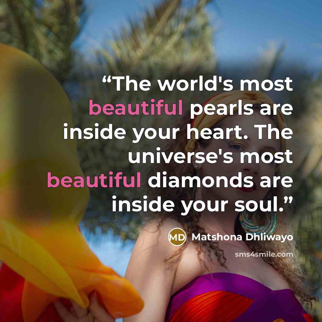 “The world's most beautiful pearls are inside your heart. The universe's most beautiful diamonds are inside your soul.” quote by Matshona Dhliwayo