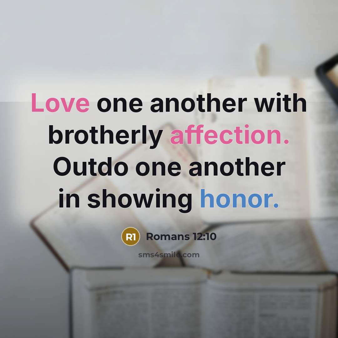 “Love one another with brotherly affection. Outdo one another in showing honor.” quote by Romans 12:10