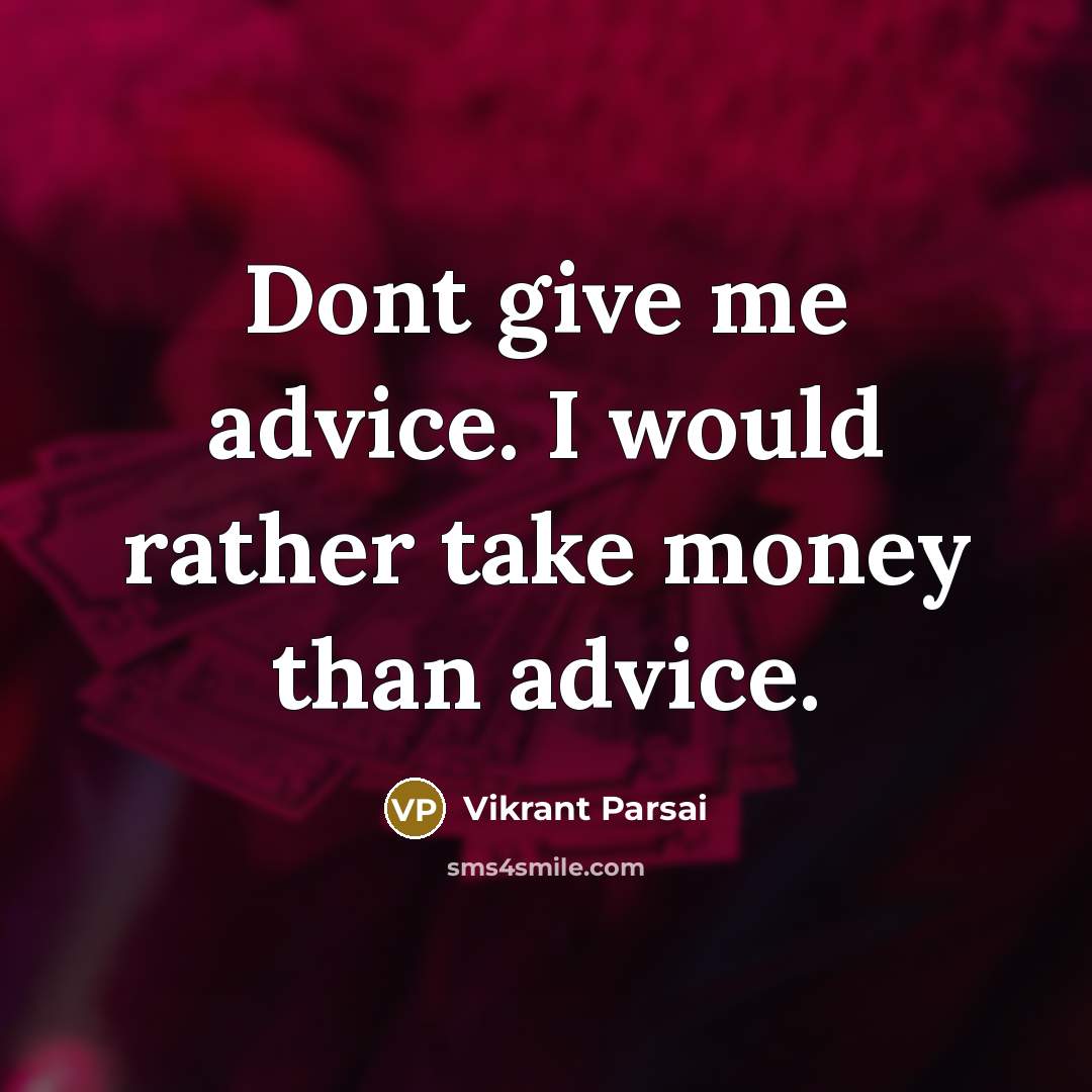“Dont give me advice. I would rather take money than advice.” quote by Vikrant Parsai