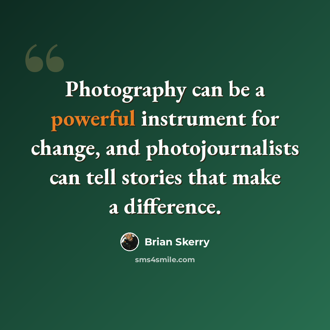 “Photography can be a powerful instrument for change, and photojournalists can tell stories that make a difference.” quote by Brian Skerry