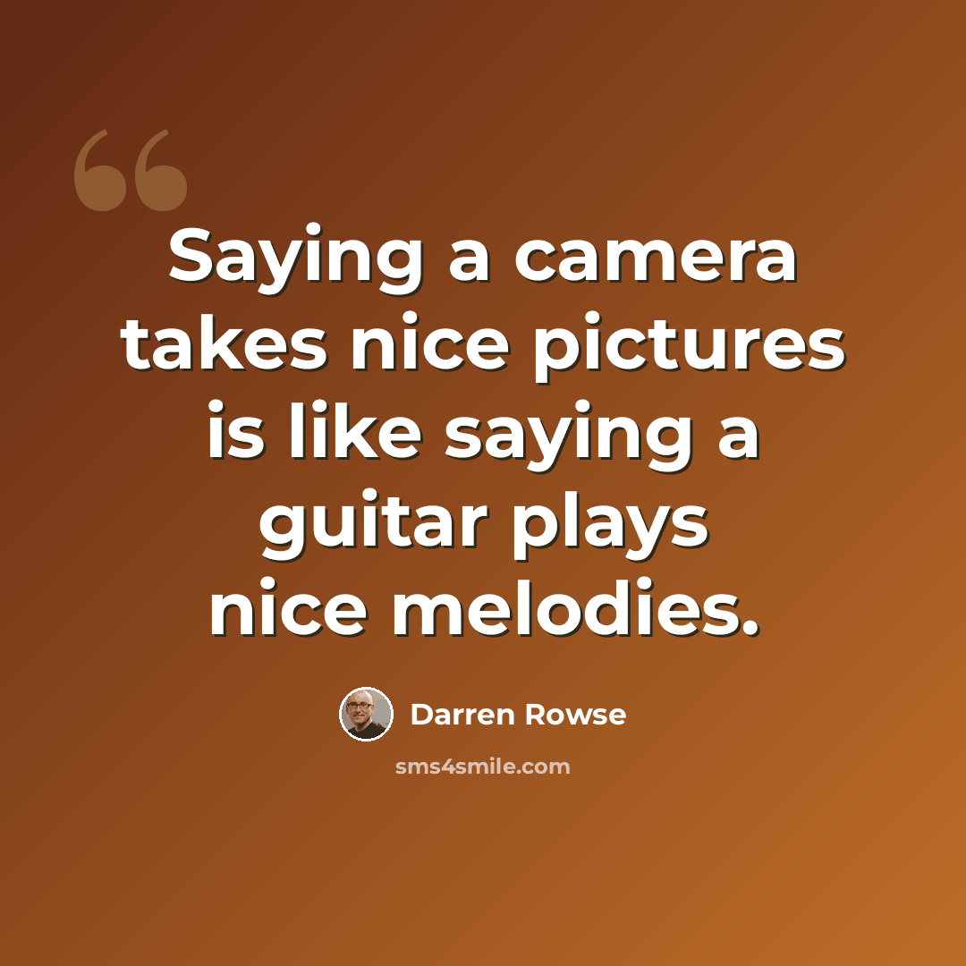 “Saying a camera takes nice pictures is like saying a guitar plays nice melodies.” quote by Darren Rowse