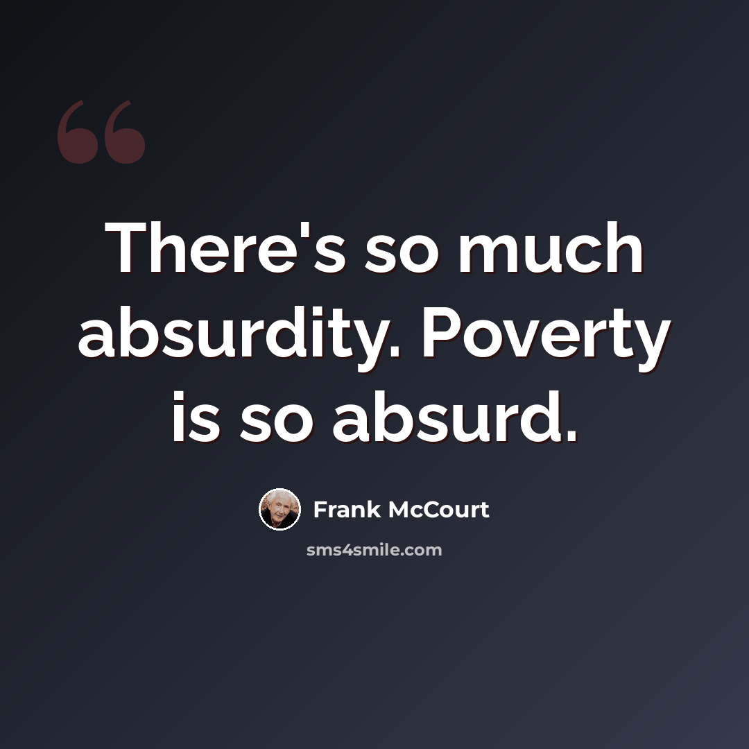 “There's so much absurdity. Poverty is so absurd.” quote by Frank McCourt