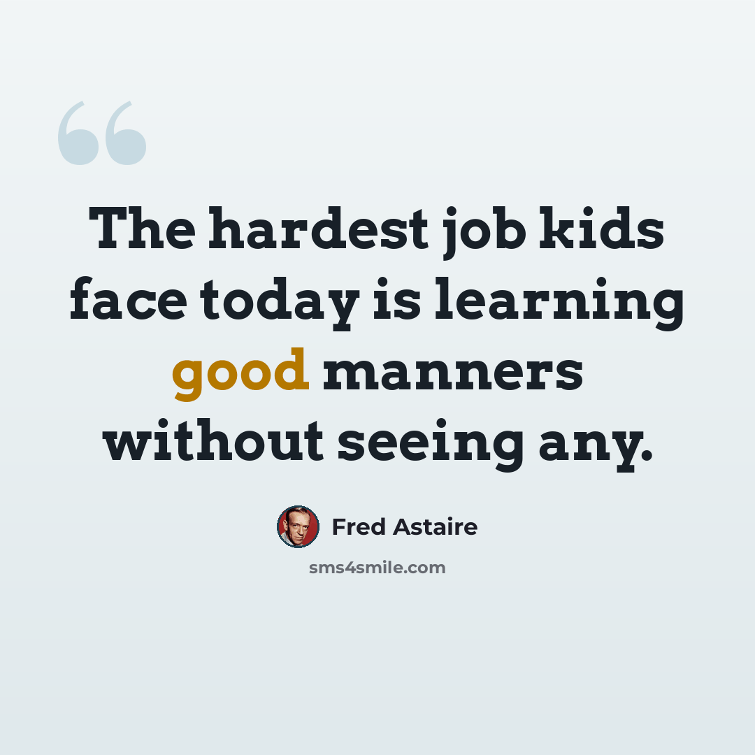 “The hardest job kids face today is learning good manners without seeing any.” quote by Fred Astaire
