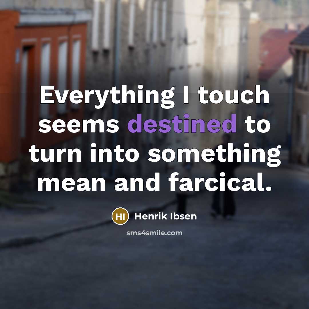 “Everything I touch seems destined to turn into something mean and farcical.” quote by Henrik Ibsen